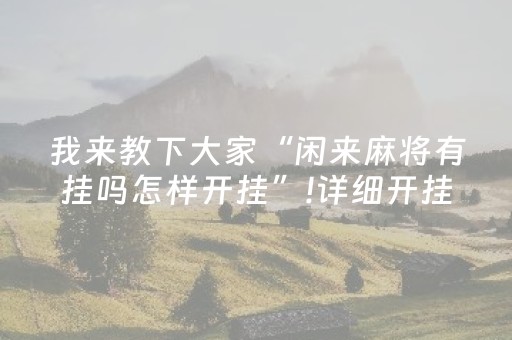 我来教下大家“闲来麻将有挂吗怎样开挂”!详细开挂教程-抖音
