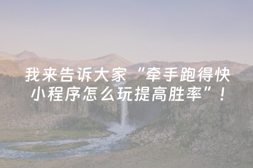 我来告诉大家“牵手跑得快小程序怎么玩提高胜率”!详细开挂教程-抖音