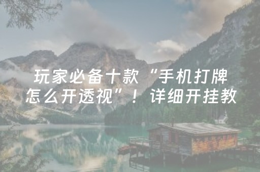玩家必备十款“手机打牌怎么开透视”！详细开挂教程（确实真的有挂)-抖音