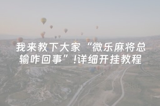 我来教下大家“微乐麻将总输咋回事”!详细开挂教程-抖音