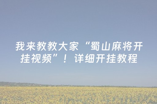 我来教教大家“蜀山麻将开挂视频”！详细开挂教程（确实真的有挂)-抖音