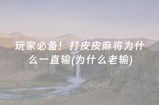 玩家必备！打皮皮麻将为什么一直输(为什么老输)