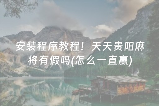 安装程序教程！天天贵阳麻将有假吗(怎么一直赢)