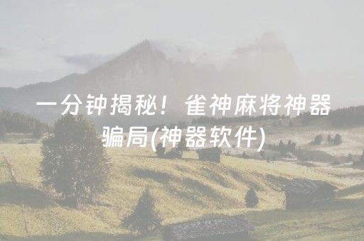 一分钟揭秘！雀神麻将神器骗局(神器软件)