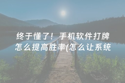 终于懂了！手机软件打牌怎么提高胜率(怎么让系统给好牌)