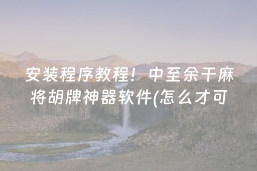 安装程序教程！中至余干麻将胡牌神器软件(怎么才可以赢)