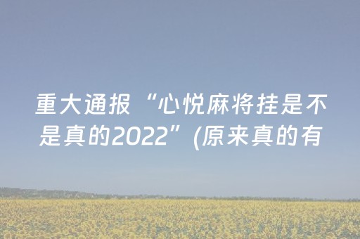 重大通报“心悦麻将挂是不是真的2022”(原来真的有挂)-抖音