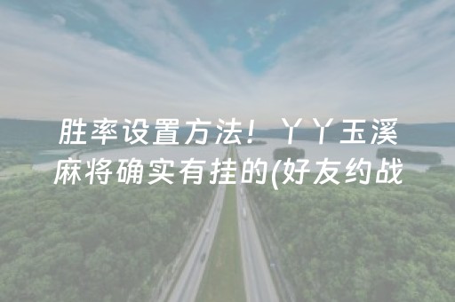 胜率设置方法！丫丫玉溪麻将确实有挂的(好友约战老是输)