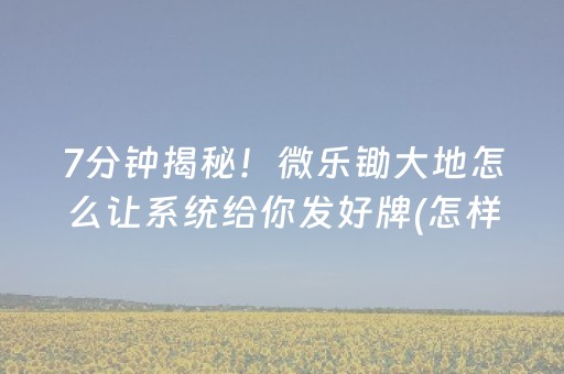 7分钟揭秘！微乐锄大地怎么让系统给你发好牌(怎样设置拿好牌)