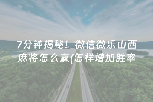 7分钟揭秘！微信微乐山西麻将怎么赢(怎样增加胜率)