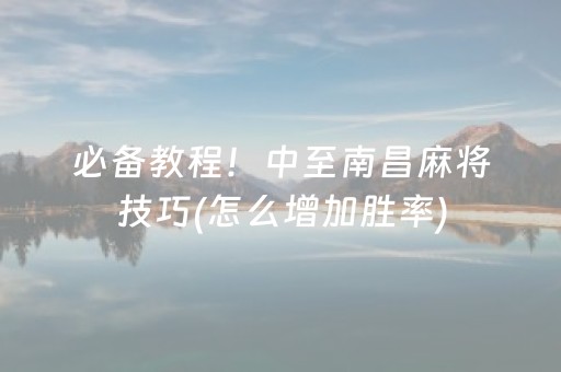 必备教程！中至南昌麻将技巧(怎么增加胜率)