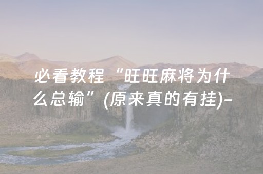 必看教程“旺旺麻将为什么总输”(原来真的有挂)-抖音