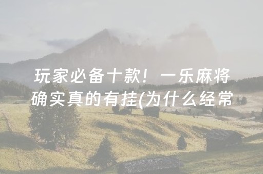 玩家必备十款！一乐麻将确实真的有挂(为什么经常输)