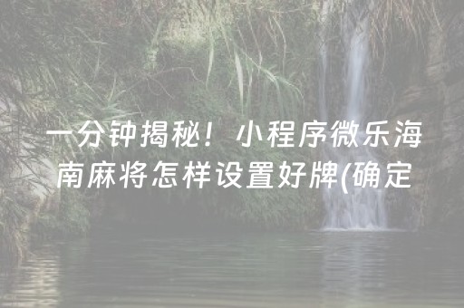 一分钟揭秘！小程序微乐海南麻将怎样设置好牌(确定是有挂)