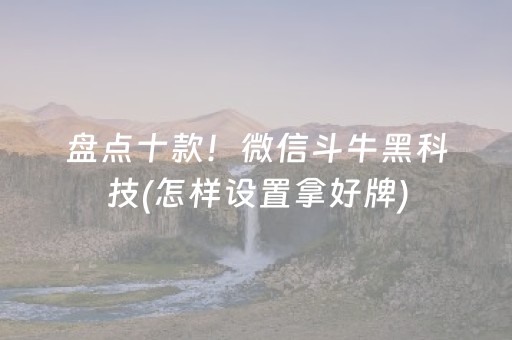 盘点十款！微信斗牛黑科技(怎样设置拿好牌)