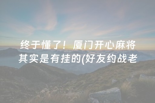 终于懂了！厦门开心麻将其实是有挂的(好友约战老是输)