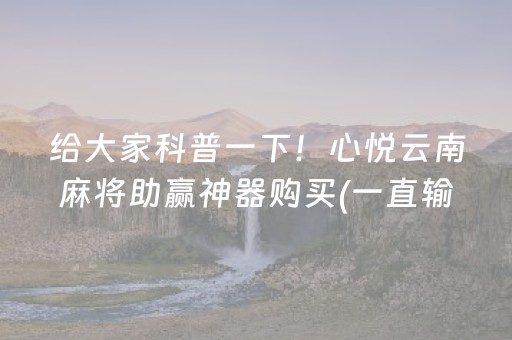 给大家科普一下！心悦云南麻将助赢神器购买(一直输怎么办)