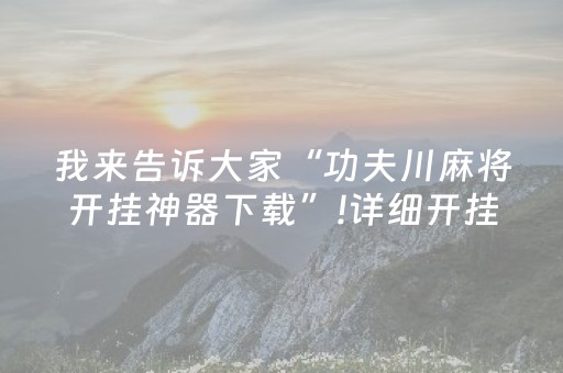 我来告诉大家“功夫川麻将开挂神器下载”!详细开挂教程-抖音