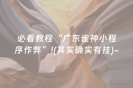 必看教程“广东雀神小程序作弊”!(其实确实有挂)-抖音