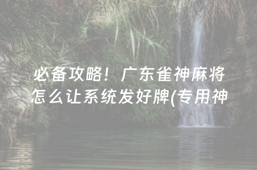 必备攻略！广东雀神麻将怎么让系统发好牌(专用神器胡牌技巧)