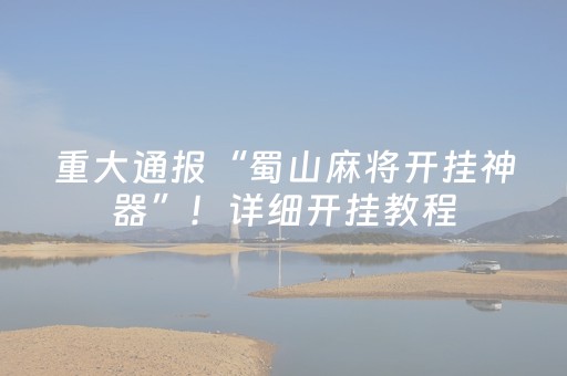 重大通报“蜀山麻将开挂神器”！详细开挂教程（确实真的有挂)-抖音