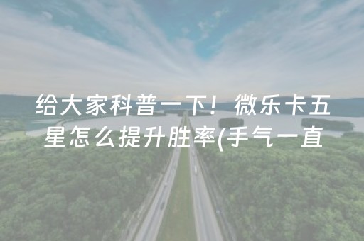 给大家科普一下！微乐卡五星怎么提升胜率(手气一直很差)