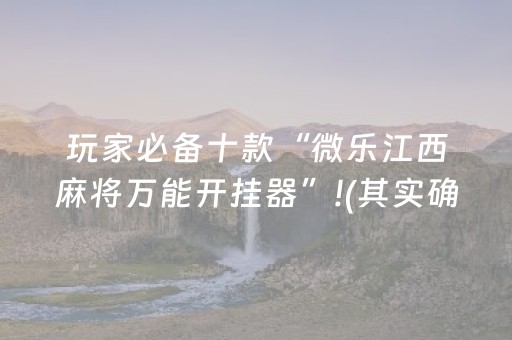 玩家必备十款“微乐江西麻将万能开挂器”!(其实确实有挂)-抖音