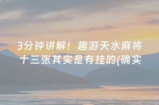3分钟讲解！趣游天水麻将十三张其实是有挂的(确实有挂吗)