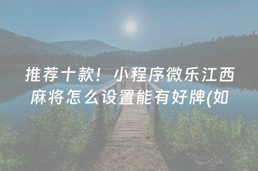 推荐十款！小程序微乐江西麻将怎么设置能有好牌(如何拿好牌)