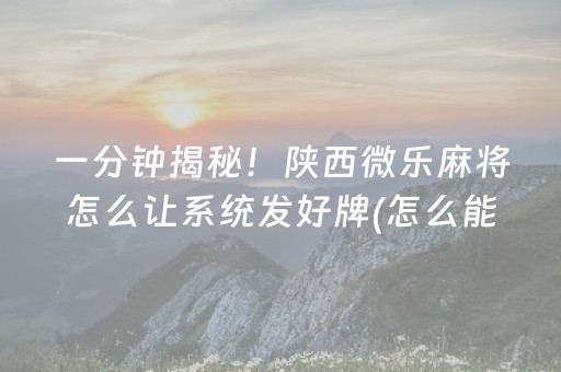 一分钟揭秘！陕西微乐麻将怎么让系统发好牌(怎么能赢发牌规律)