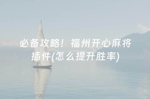 必备攻略！福州开心麻将插件(怎么提升胜率)
