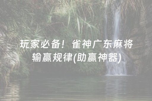 玩家必备！雀神广东麻将输赢规律(助赢神器)