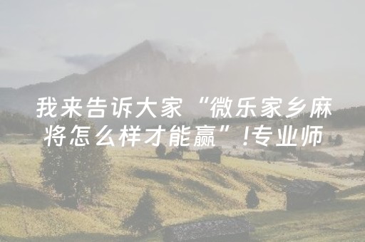 我来告诉大家“微乐家乡麻将怎么样才能赢”!专业师傅带你一起了解（详细教程）-抖音