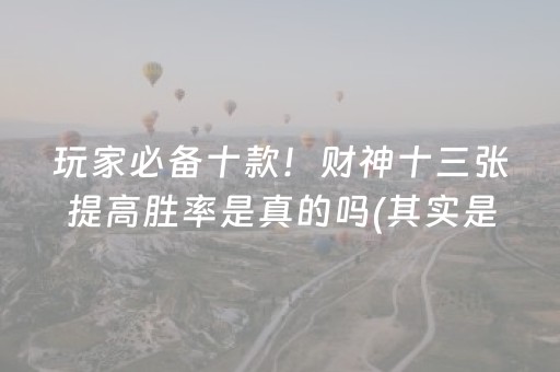 玩家必备十款！财神十三张提高胜率是真的吗(其实是有挂确实有挂)