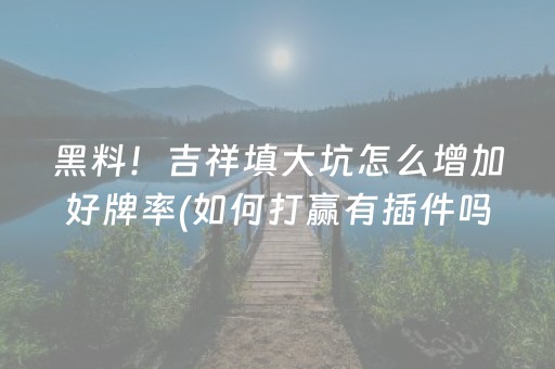 黑料！吉祥填大坑怎么增加好牌率(如何打赢有插件吗)