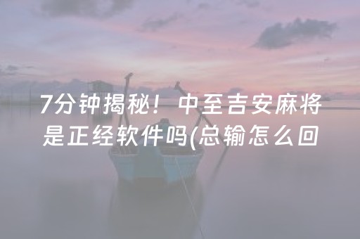 7分钟揭秘！中至吉安麻将是正经软件吗(总输怎么回事)