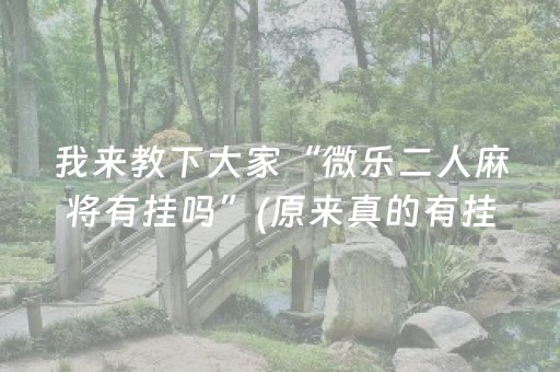 我来教下大家“微乐二人麻将有挂吗”(原来真的有挂)-抖音