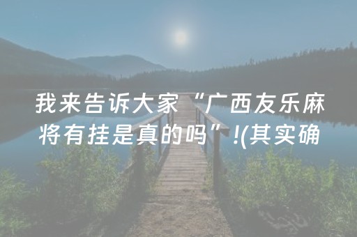 我来告诉大家“广西友乐麻将有挂是真的吗”!(其实确实有挂)-抖音