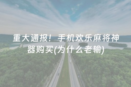 重大通报！手机欢乐麻将神器购买(为什么老输)