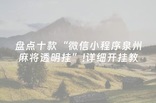 盘点十款“微信小程序泉州麻将透明挂”!详细开挂教程-抖音