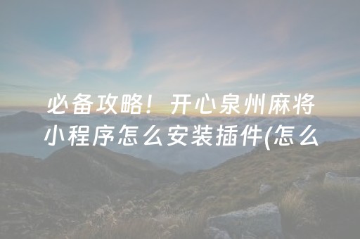 必备攻略！开心泉州麻将小程序怎么安装插件(怎么增加胜率)