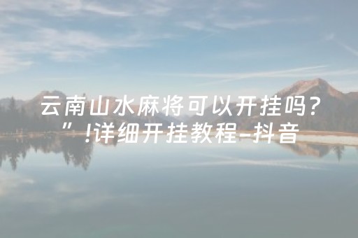 云南山水麻将可以开挂吗?”!详细开挂教程-抖音