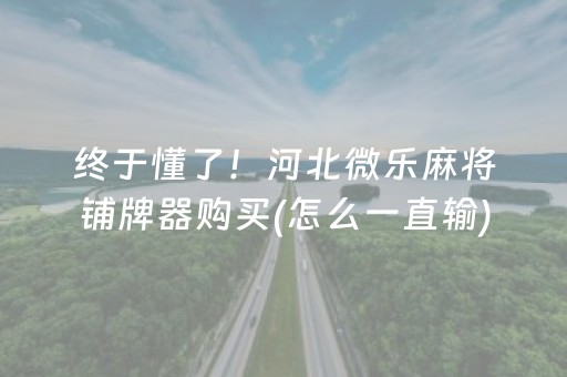 终于懂了！河北微乐麻将铺牌器购买(怎么一直输)