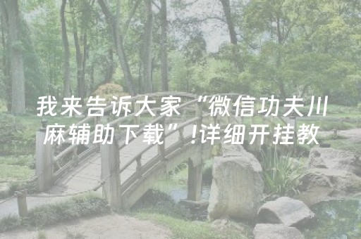 我来告诉大家“微信功夫川麻辅助下载”!详细开挂教程-抖音