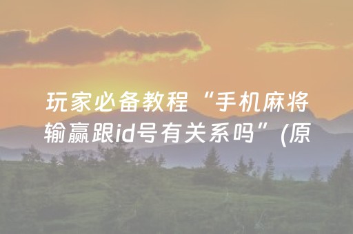 玩家必备教程“手机麻将输赢跟id号有关系吗”(原来真的有挂)-抖音