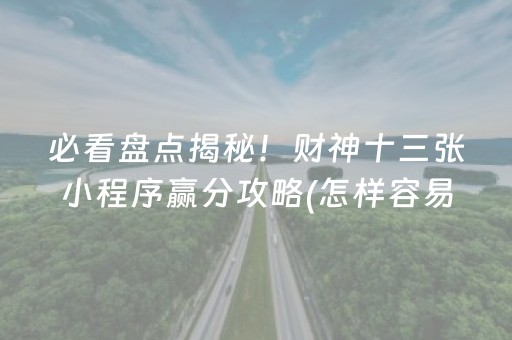 必看盘点揭秘！财神十三张小程序赢分攻略(怎样容易赢)