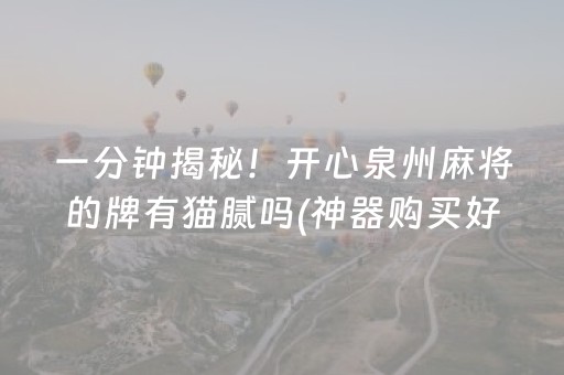 一分钟揭秘！开心泉州麻将的牌有猫腻吗(神器购买好牌规律)