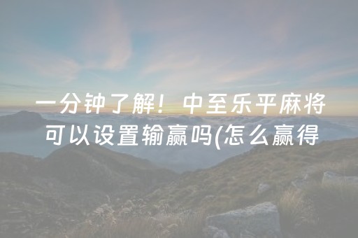 一分钟了解！中至乐平麻将可以设置输赢吗(怎么赢得多)