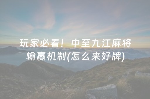 玩家必看！中至九江麻将输赢机制(怎么来好牌)