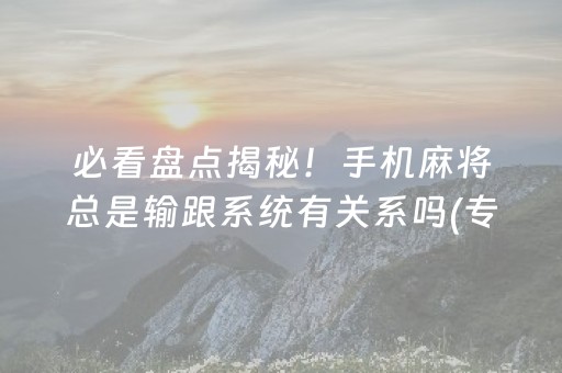 必看盘点揭秘！手机麻将总是输跟系统有关系吗(专用神器胡牌技巧)